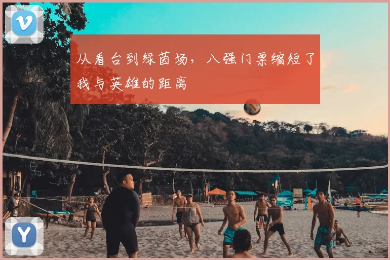 从看台到绿茵场,八强门票缩短了我与英雄的距离