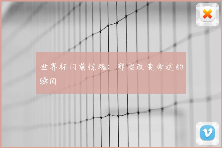 世界杯门前惊魂:那些改变命运的瞬间