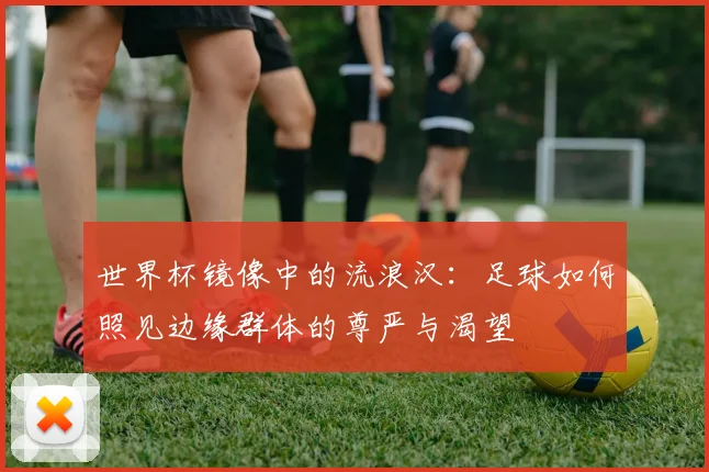 世界杯镜像中的流浪汉:足球如何照见边缘群体的尊严与渴望