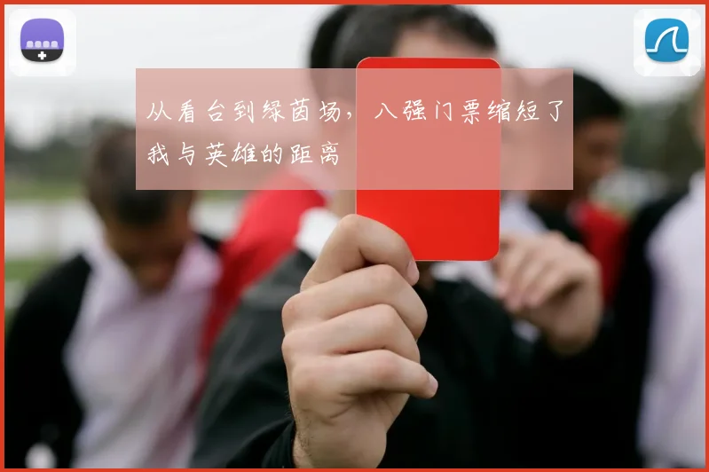从看台到绿茵场,八强门票缩短了我与英雄的距离