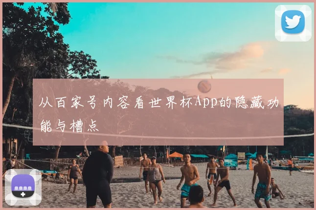 从百家号内容看世界杯App的隐藏功能与槽点