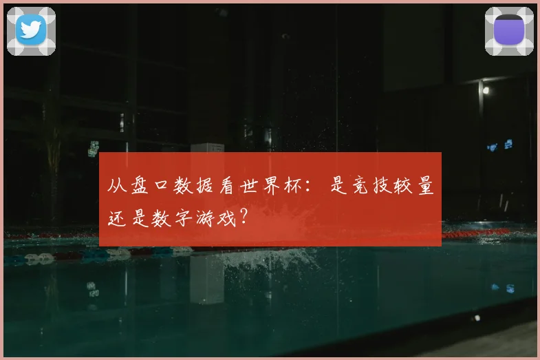 从盘口数据看世界杯：是竞技较量还是数字游戏？