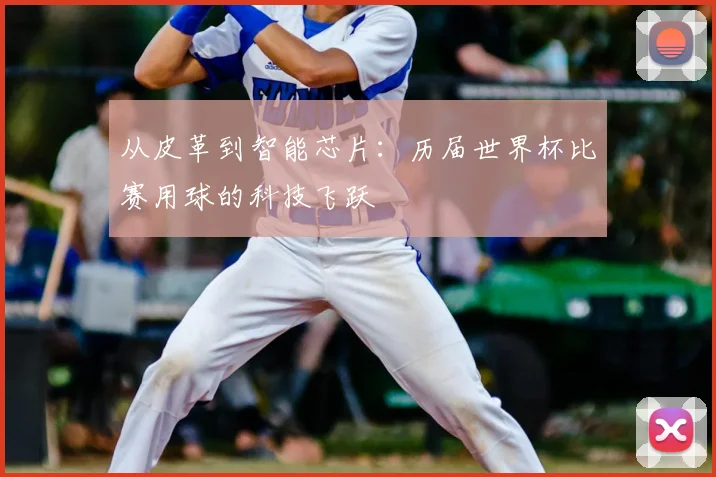 从皮革到智能芯片：历届世界杯比赛用球的科技飞跃