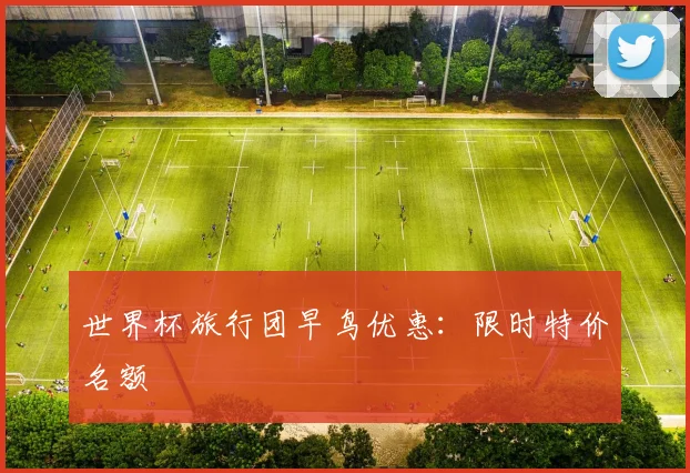 世界杯旅行团早鸟优惠：限时特价名额