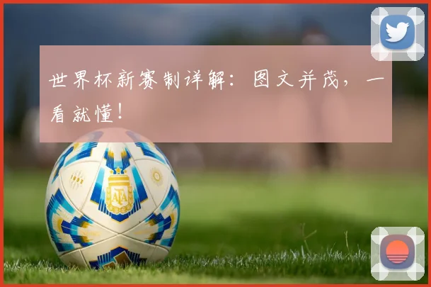 世界杯新赛制详解：图文并茂，一看就懂！