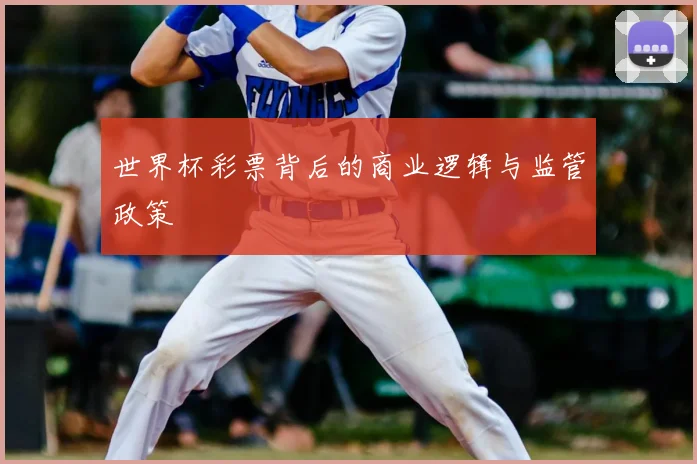 世界杯彩票背后的商业逻辑与监管政策