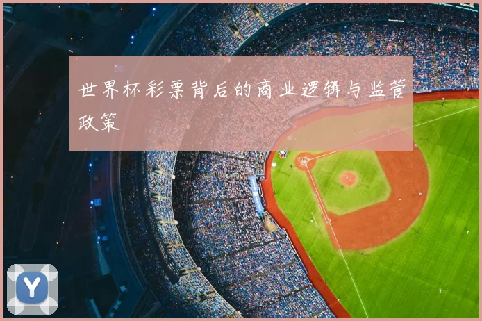 世界杯彩票背后的商业逻辑与监管政策